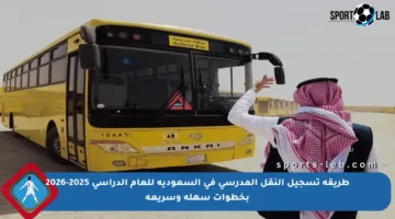 طريقة تسجيل النقل المدرسي في السعودية للعام الدراسي 2025-2026 بخطوات سهلة وسريعة